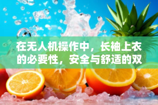 在无人机操作中，长袖上衣的必要性，安全与舒适的双重考量？