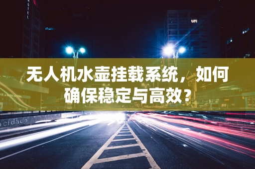 无人机水壶挂载系统，如何确保稳定与高效？