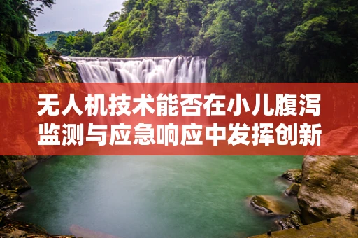 无人机技术能否在小儿腹泻监测与应急响应中发挥创新作用？