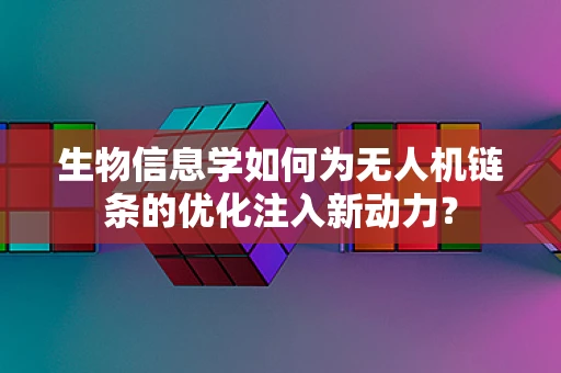 生物信息学如何为无人机链条的优化注入新动力？