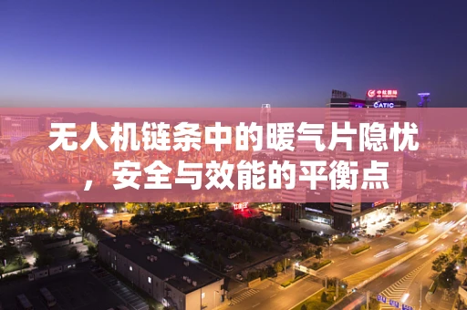 无人机链条中的暖气片隐忧，安全与效能的平衡点