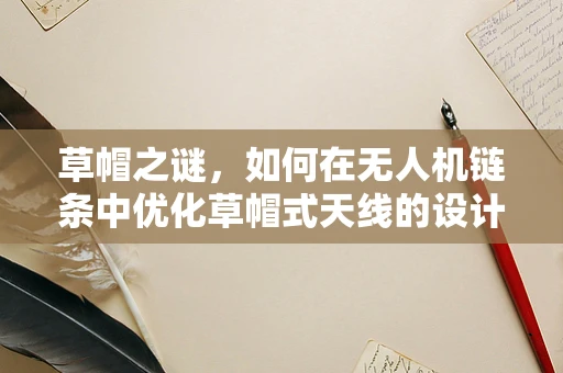 草帽之谜，如何在无人机链条中优化草帽式天线的设计与部署？