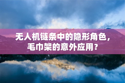 无人机链条中的隐形角色，毛巾架的意外应用？