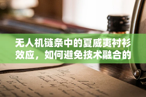 无人机链条中的夏威夷衬衫效应，如何避免技术融合的误区？