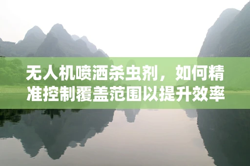 无人机喷洒杀虫剂，如何精准控制覆盖范围以提升效率？