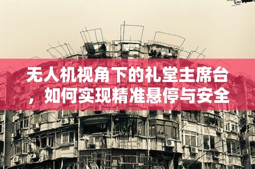 无人机视角下的礼堂主席台，如何实现精准悬停与安全监控？