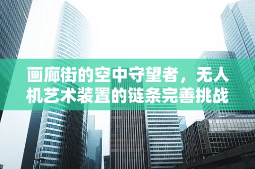 画廊街的空中守望者，无人机艺术装置的链条完善挑战