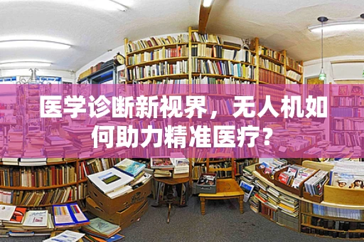 医学诊断新视界，无人机如何助力精准医疗？