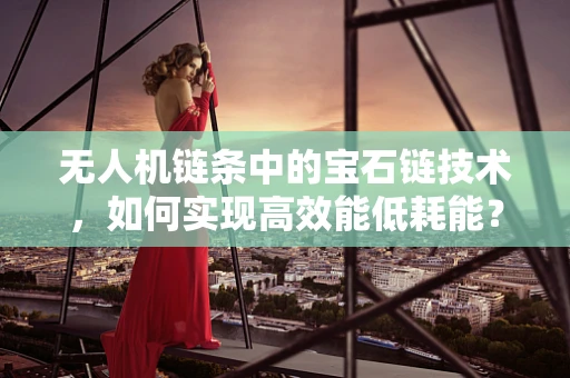 无人机链条中的宝石链技术，如何实现高效能低耗能？