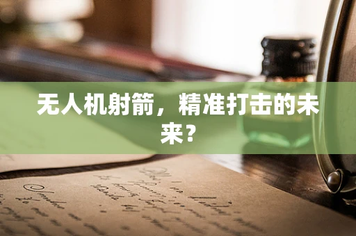 无人机射箭，精准打击的未来？