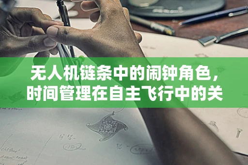 无人机链条中的闹钟角色，时间管理在自主飞行中的关键作用