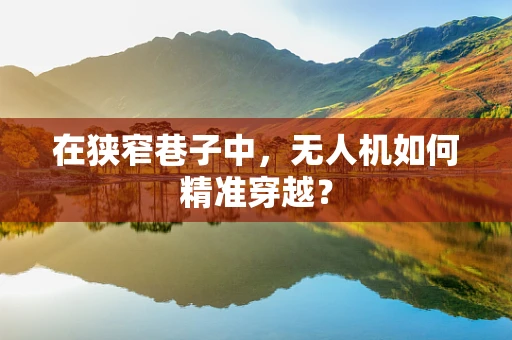 在狭窄巷子中，无人机如何精准穿越？