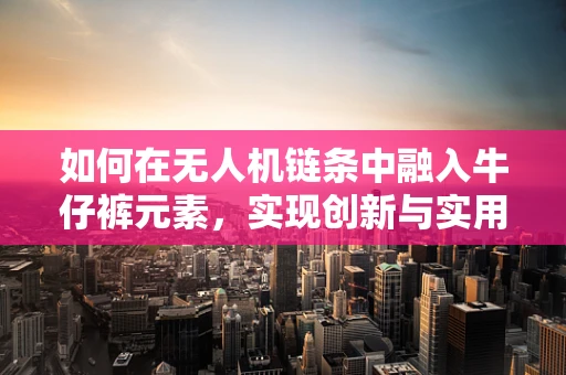 如何在无人机链条中融入牛仔裤元素，实现创新与实用性的完美结合？