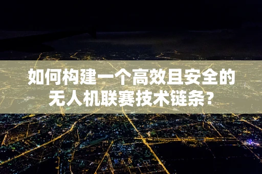 如何构建一个高效且安全的无人机联赛技术链条？