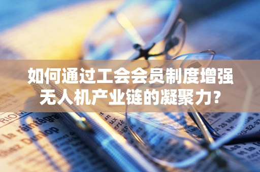 如何通过工会会员制度增强无人机产业链的凝聚力？