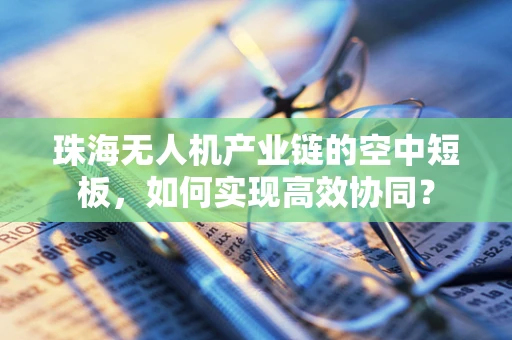珠海无人机产业链的空中短板，如何实现高效协同？