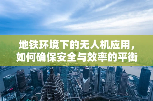 地铁环境下的无人机应用，如何确保安全与效率的平衡？