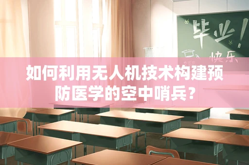 如何利用无人机技术构建预防医学的空中哨兵？