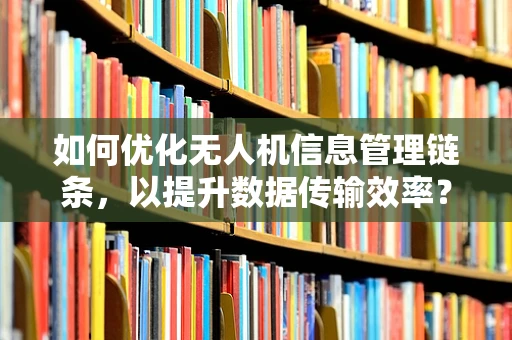 如何优化无人机信息管理链条，以提升数据传输效率？