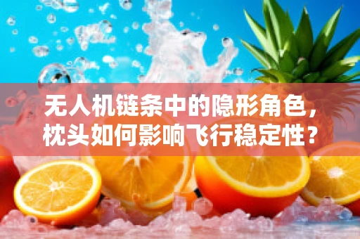 无人机链条中的隐形角色，枕头如何影响飞行稳定性？