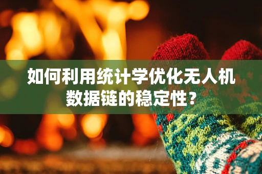 如何利用统计学优化无人机数据链的稳定性？