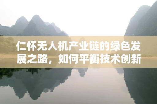仁怀无人机产业链的绿色发展之路，如何平衡技术创新与环境保护？
