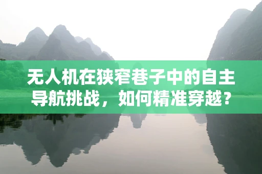 无人机在狭窄巷子中的自主导航挑战，如何精准穿越？