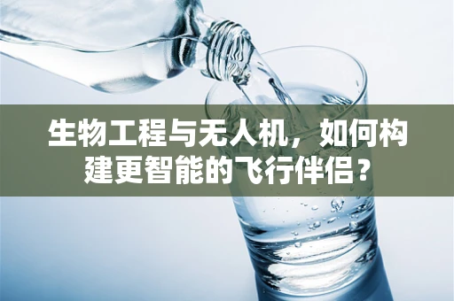 生物工程与无人机，如何构建更智能的飞行伴侣？