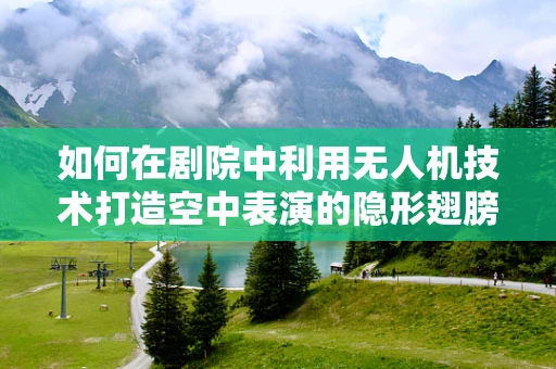 如何在剧院中利用无人机技术打造空中表演的隐形翅膀？