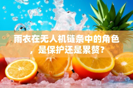 雨衣在无人机链条中的角色，是保护还是累赘？