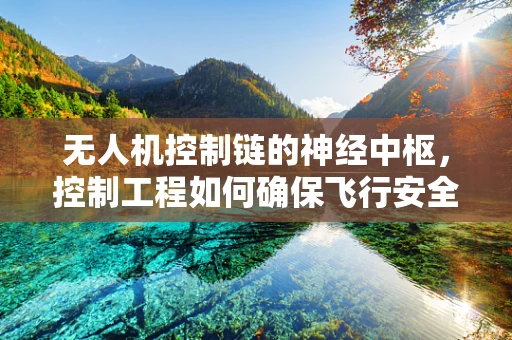 无人机控制链的神经中枢，控制工程如何确保飞行安全？