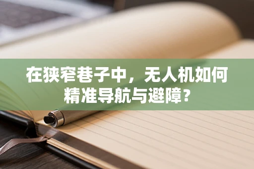 在狭窄巷子中，无人机如何精准导航与避障？