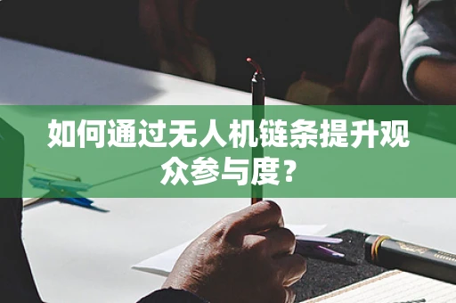 如何通过无人机链条提升观众参与度？