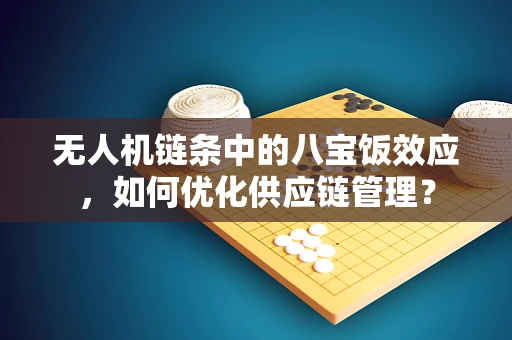 无人机链条中的八宝饭效应，如何优化供应链管理？