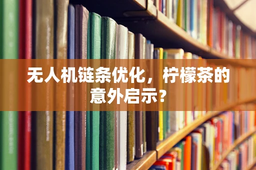 无人机链条优化，柠檬茶的意外启示？