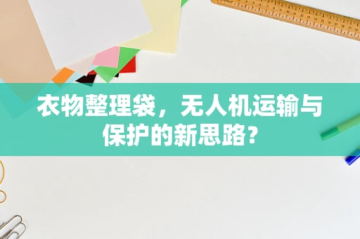衣物整理袋，无人机运输与保护的新思路？
