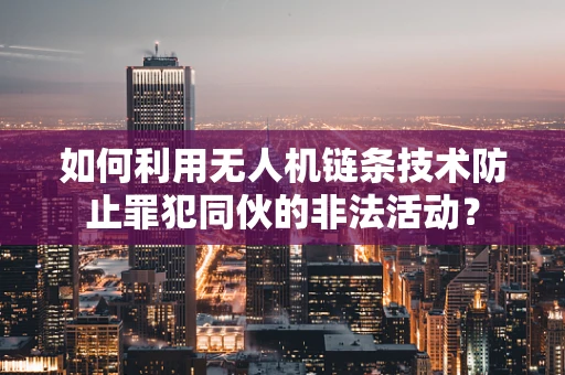 如何利用无人机链条技术防止罪犯同伙的非法活动？