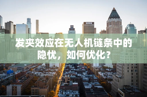 发夹效应在无人机链条中的隐忧，如何优化？
