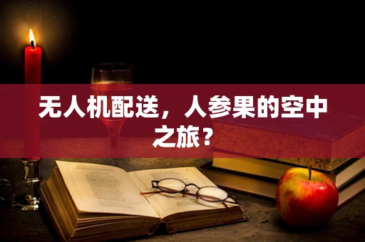 无人机配送，人参果的空中之旅？