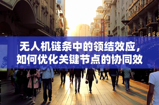 无人机链条中的领结效应，如何优化关键节点的协同效率？