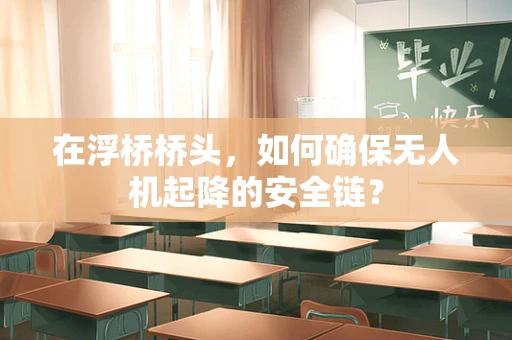 在浮桥桥头，如何确保无人机起降的安全链？