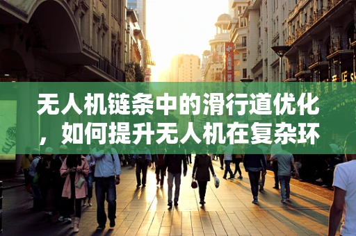 无人机链条中的滑行道优化，如何提升无人机在复杂环境下的自主导航能力？
