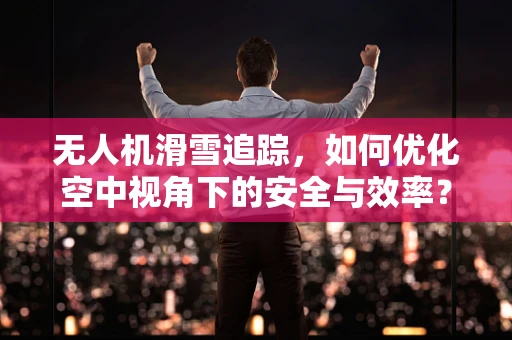 无人机滑雪追踪，如何优化空中视角下的安全与效率？