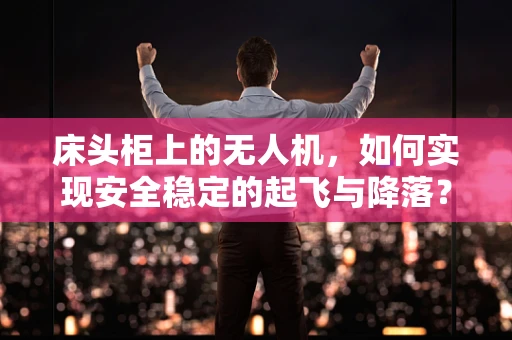 床头柜上的无人机，如何实现安全稳定的起飞与降落？