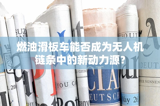 燃油滑板车能否成为无人机链条中的新动力源？