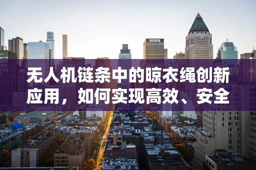 无人机链条中的晾衣绳创新应用，如何实现高效、安全的空中吊挂？