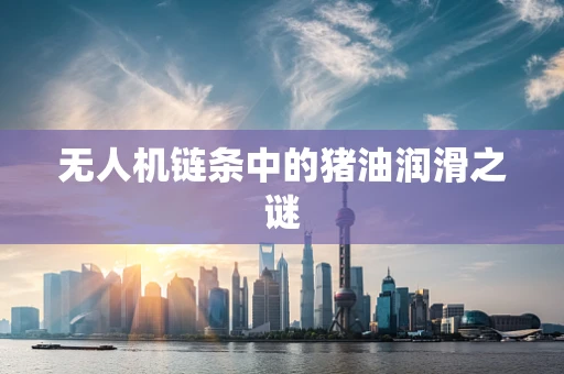 无人机链条中的猪油润滑之谜