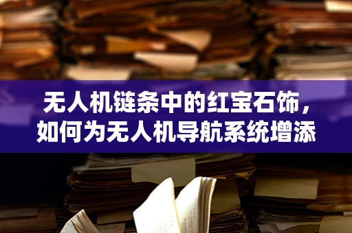 无人机链条中的红宝石饰，如何为无人机导航系统增添光彩？