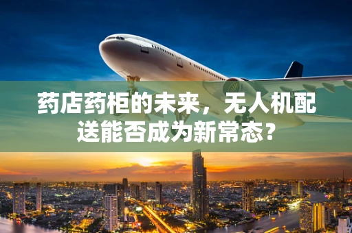 药店药柜的未来，无人机配送能否成为新常态？
