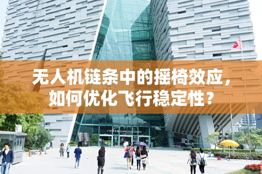 无人机链条中的摇椅效应，如何优化飞行稳定性？